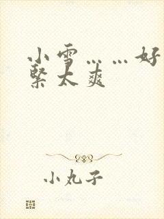 小雪……好湿好紧太爽封面