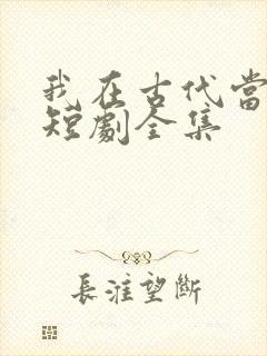 我在古代当王爷短剧全集