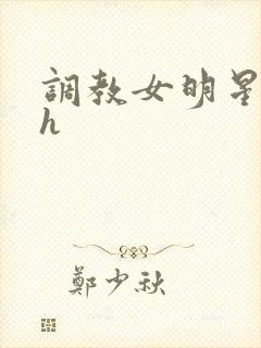 调教女明星小说h