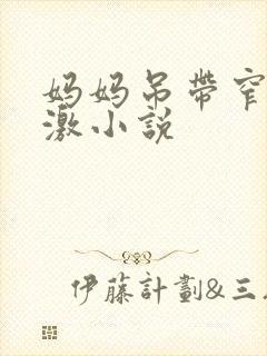 妈妈吊带窄裙刺激小说