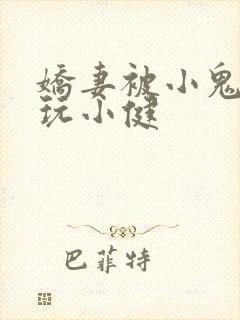 娇妻被小鬼偷偷玩小健