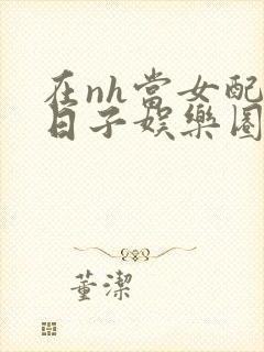 在nh当女配的日子娱乐圈