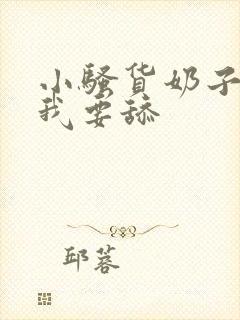 小骚货奶子真大我要舔