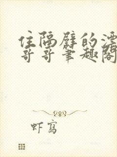 住隔壁的漂亮大哥哥笔趣阁