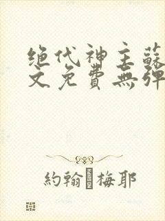 绝代神主苏莫全文免费无弹窗阅读