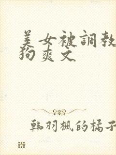 美女被调教成母狗爽文