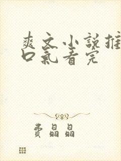 爽文小说推文一口气看完