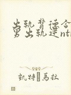 出轨背德合集(男出轨逆ntr)