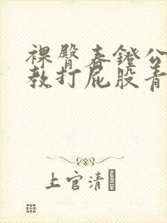 裸臀春凳公开调教打屁股青楼小说女