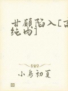 甘愿陷入[高h纯肉]封面