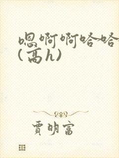 嗯啊啊哈哈啊啊(高h)