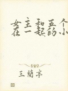 女主和五个男主在一起的小说