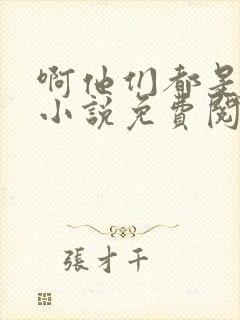 啊他们都是真的小说免费阅读