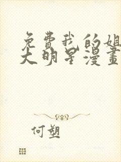 免费我的姐姐是大明星漫画在线看