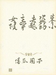 女主去盗墓的时候穿越的小说