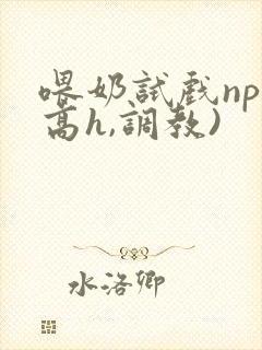 喂奶试戏np(高h,调教)