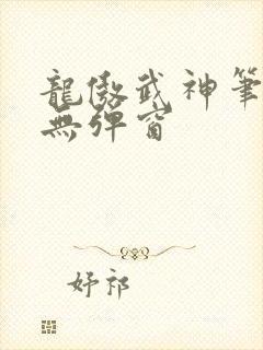 龙傲武神笔趣阁无弹窗