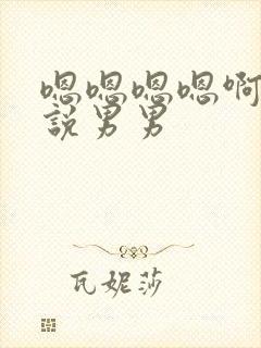 嗯嗯嗯嗯啊啊小说男男