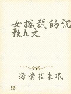 女总裁的沉沦调教h文