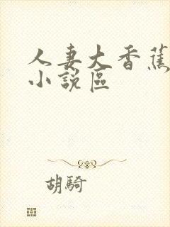 人妻大香蕉亚洲小说区