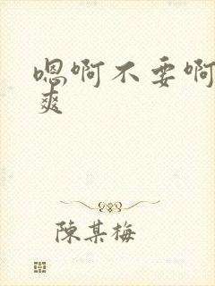 嗯啊不要啊啊好爽