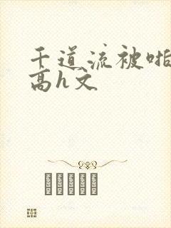 千道流被啪纯肉高h文封面