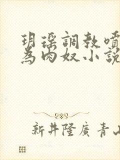 玥瑶调教喷水沦为肉奴小说