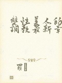 双性美人的凌虐调教最新章节