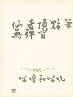 仙者顶点笔趣阁无弹窗