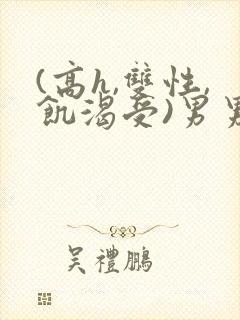 (高h,双性,饥渴受)男男