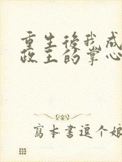 重生后我成了摄政王的掌心宠阅读全文