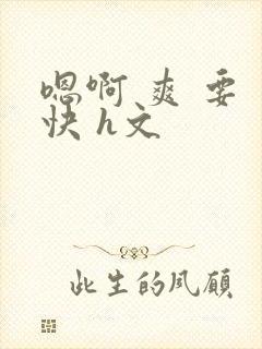 嗯啊 爽 要 快 h文