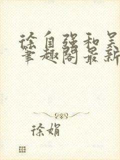 徐自强和吴阿姨笔趣阁最新章节更新封面