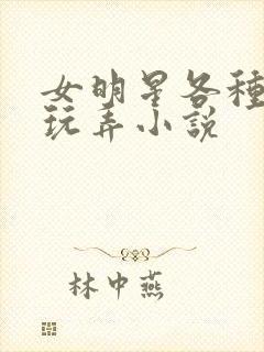 女明星各种调教玩弄小说