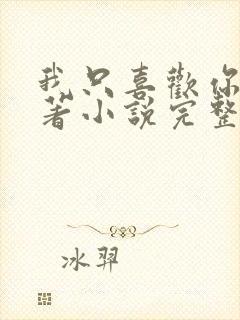 我只喜欢你 原著小说完整版免费阅读