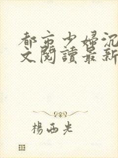 都市少妇沉沦全文阅读最新章节列表