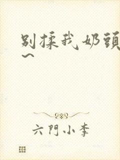 别揉我奶头啊嗯～