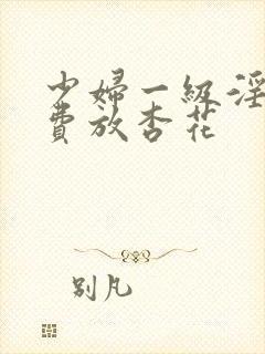 少妇一级淫片免费放杏花