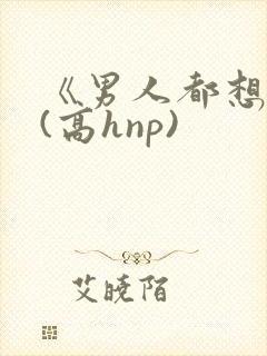 《男人都想睡她(高hnp)