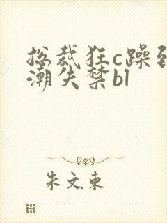 总裁狂c躁到高潮失禁bl