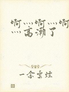 啊灬啊灬啊灬快灬高潮了