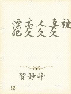 漂亮人妻被公侵犯久久久