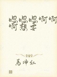 嗯嗯嗯啊啊啊啊啊想要