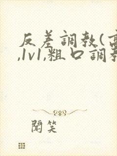 反差调教(高h,1v1,粗口调教)