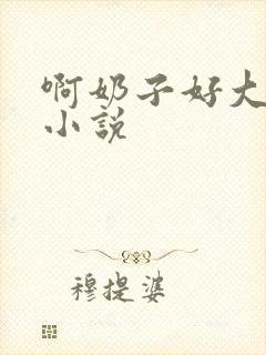 啊奶子好大啊 小说