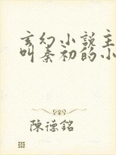 玄幻小说主人公叫秦初的小说