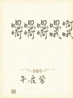 嗯嗯嗯嗯啊啊啊啊啊啊哦哦哦哦