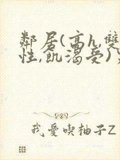 邻居(高h,双性,饥渴受)男男小说