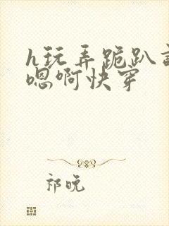 h玩弄跪趴调教嗯啊快穿