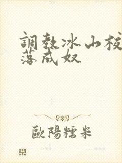 调教冰山校花堕落成奴